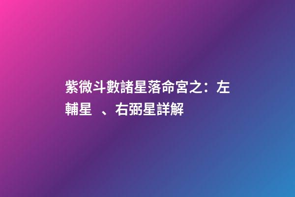 紫微斗數諸星落命宮之：左輔星、右弼星詳解